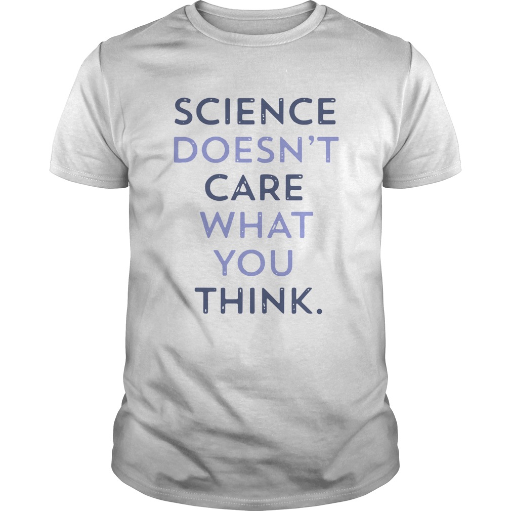 Science Doesnt Care What You Think shirt