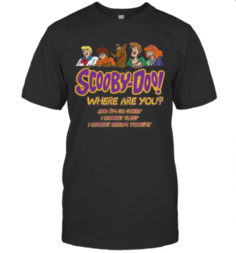 Scooby Doo Where Are You And I'M So Sorry I Cannot Sleep I Cannot Dream Tonight T-Shirt