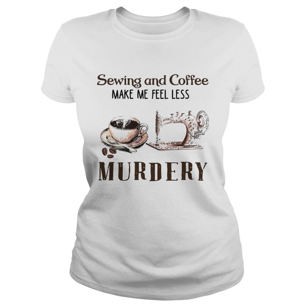 Sewing And Coffee Make Me Feel Less Murdery Classic Ladies