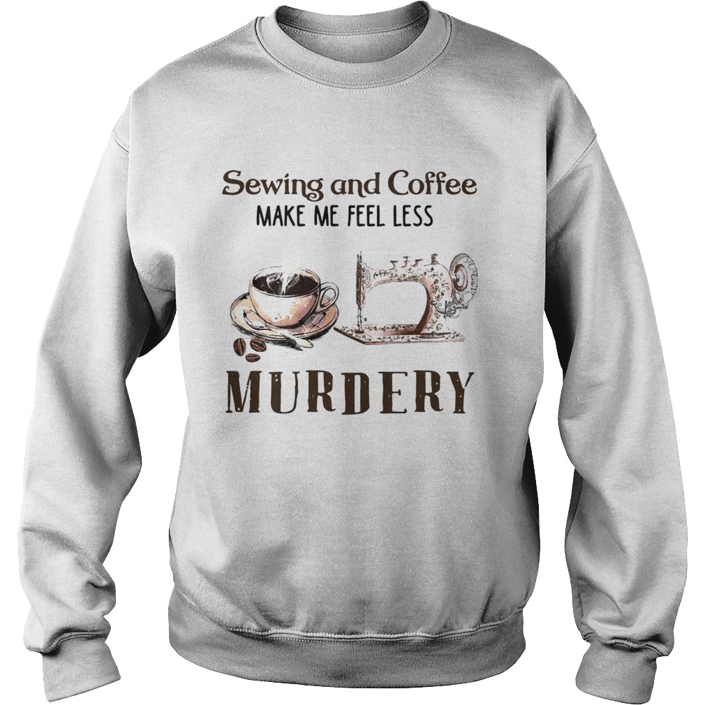 Sewing And Coffee Make Me Feel Less Murdery Sweatshirt