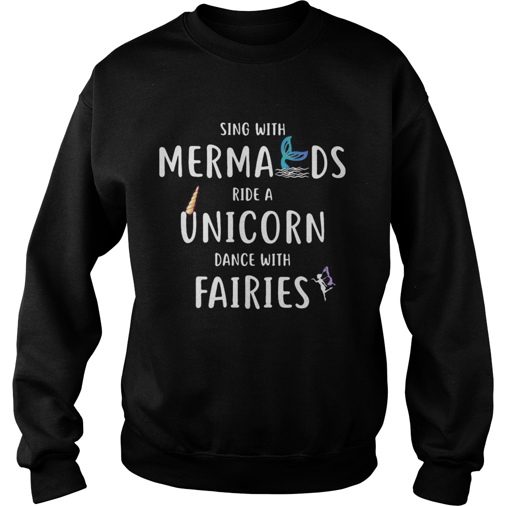 Sing with mermaids ride a unicorn dance with fairies Sweatshirt