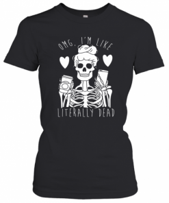 Skeleton Omg I'M Like Literally Dead T-Shirt Classic Women's T-shirt