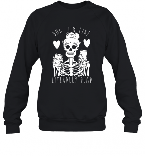 Skeleton Omg I'M Like Literally Dead T-Shirt Unisex Sweatshirt