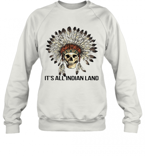 Skull Native It'S All Indian Land T-Shirt Unisex Sweatshirt