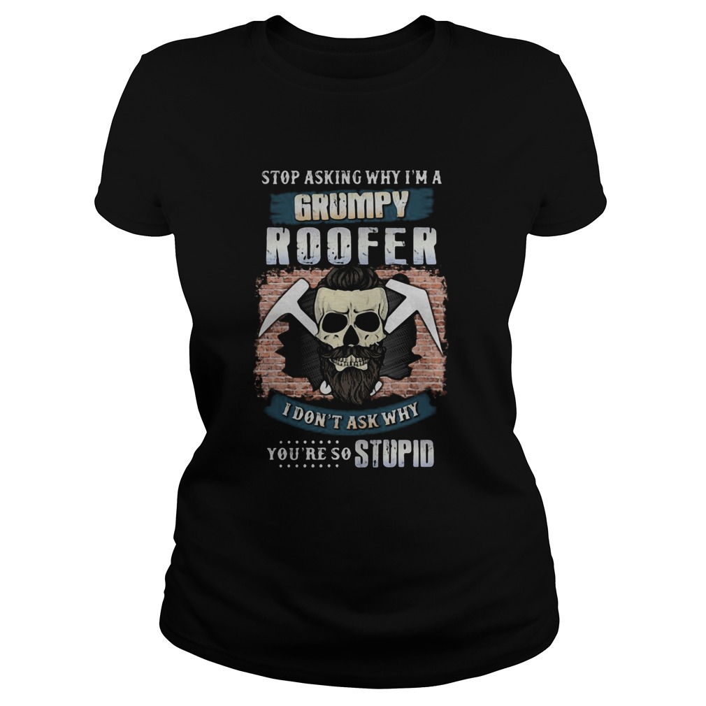 Skull beard stop asking why im a grumpy roofer i dont ask why youre stupid Classic Ladies