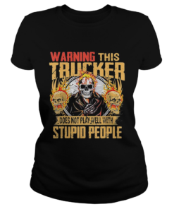 Skull warning this trucker does not play well with stupid people fire  Classic Ladies