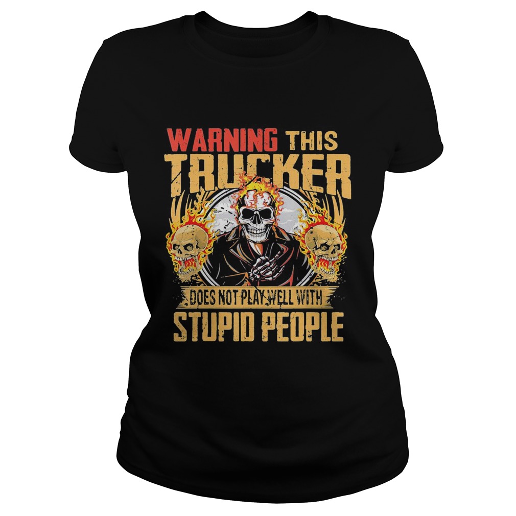 Skull warning this trucker does not play well with stupid people fire Classic Ladies