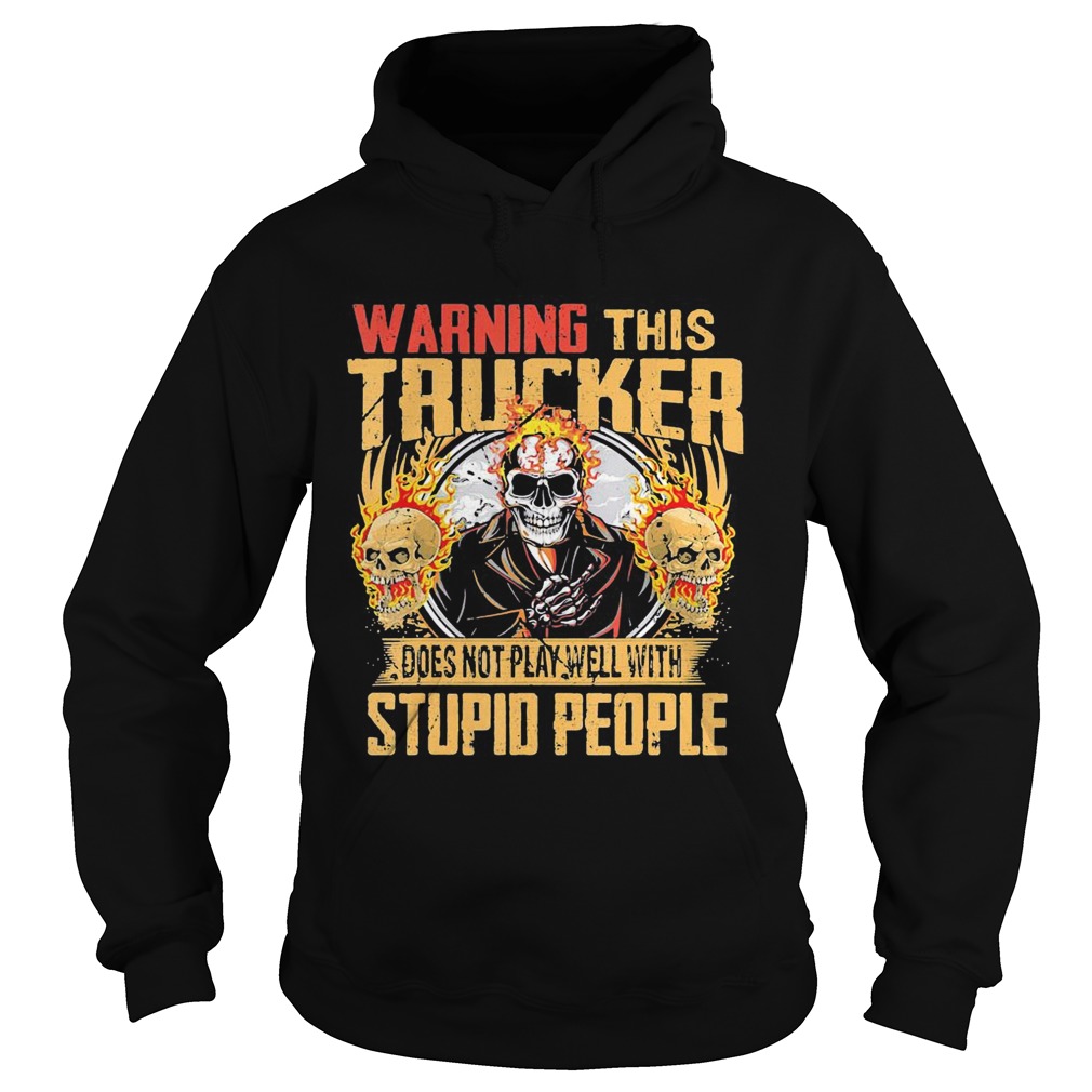 Skull warning this trucker does not play well with stupid people fire Hoodie