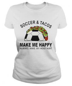 Soccer And Tacos Make Me Happy Humans Make My Head Hurt  Classic Ladies
