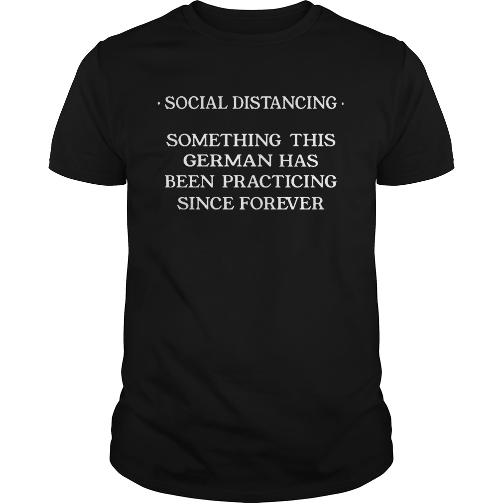 Social distancing something this cerman has been practicing since forever Unisex