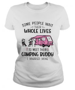 Some People Wait Their Whole Lives To Meet Their Camping Buddy I Married Mine  Classic Ladies