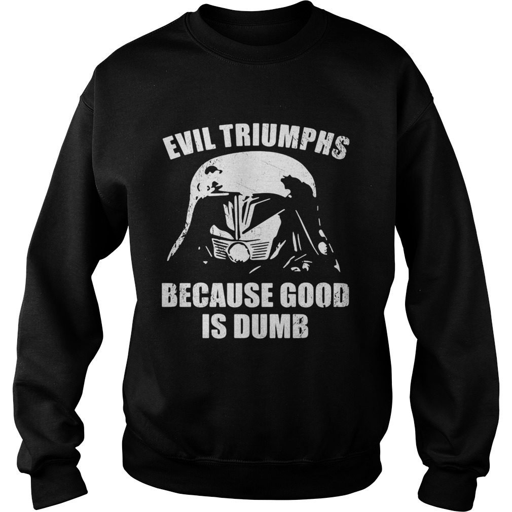 Star wars darth vader evil triumphs because good is dumb Sweatshirt