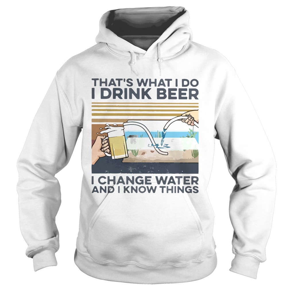 Thats What I Do I Drink Beer I Change Water And I Know Things Vintage Hoodie