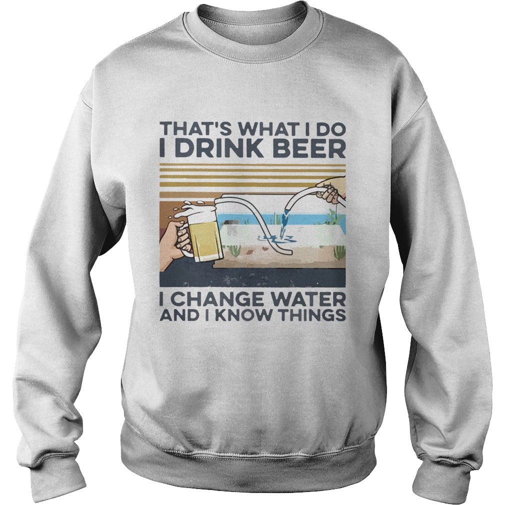 Thats What I Do I Drink Beer I Change Water And I Know Things Vintage Sweatshirt