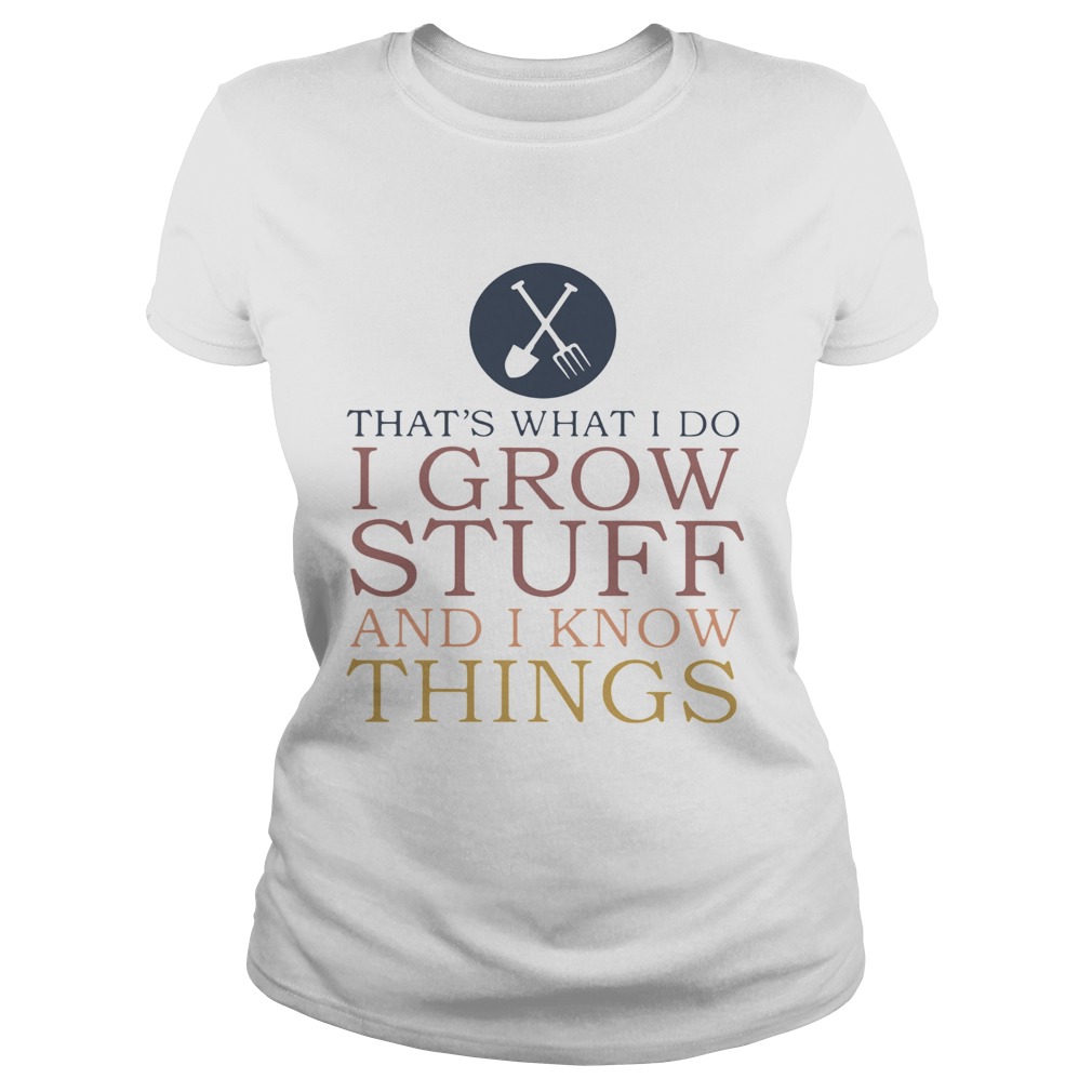 Thats What I Do I Grow Stuff And I Know Things Classic Ladies