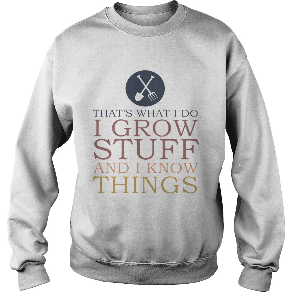 Thats What I Do I Grow Stuff And I Know Things Sweatshirt