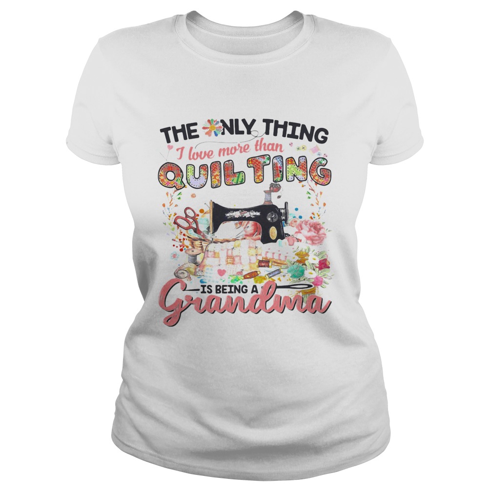 The Only Thing I Love More Than Quilting Is Being A Grandma Classic Ladies