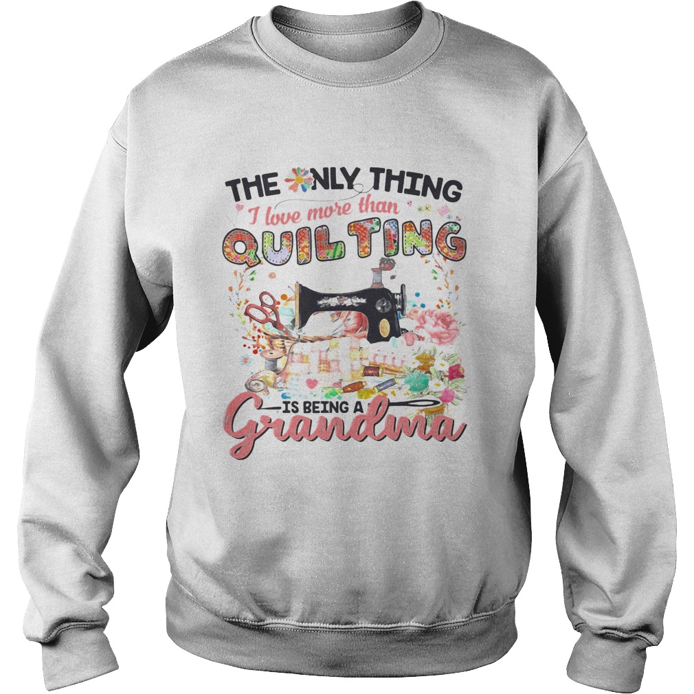 The Only Thing I Love More Than Quilting Is Being A Grandma Sweatshirt