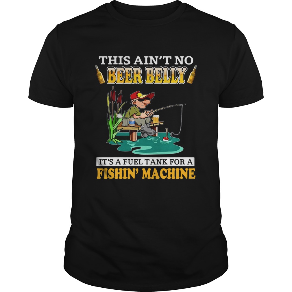 This Aint No Beer Belly Its A Fuel Tank For A Fishin Machine shirt