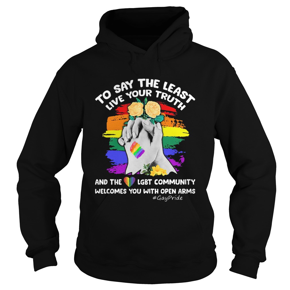 To Say The Least Live Your Truth And The LGBT Community Welcomes You With Open Arms Flowers Hoodie