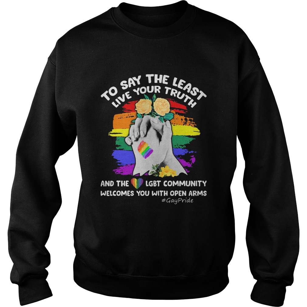 To Say The Least Live Your Truth And The LGBT Community Welcomes You With Open Arms Flowers Sweatshirt