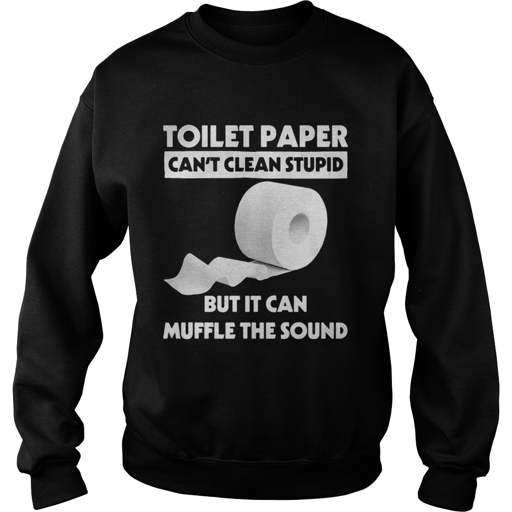 Toilet paper cant clean stupid But it can mufle the sound Sweatshirt