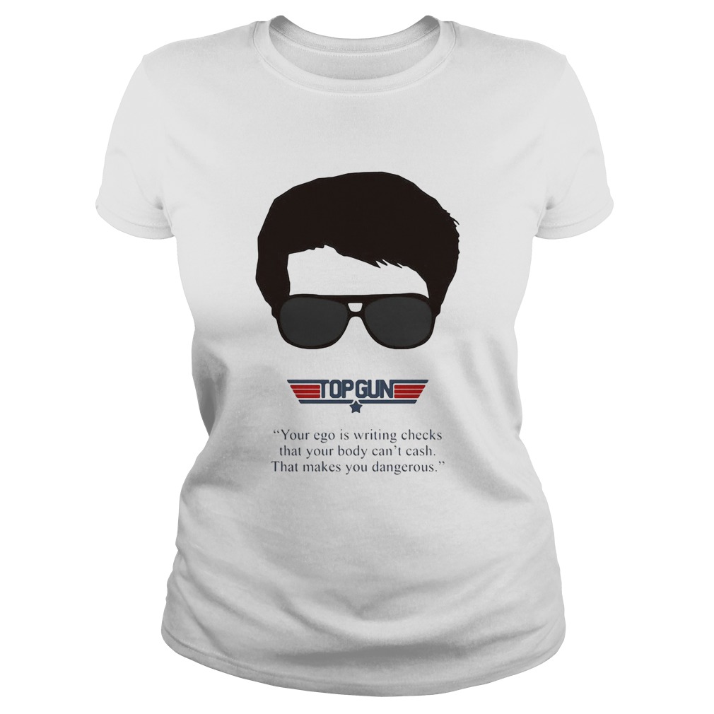 Top gun your ego is writing checks that your body cant cash that makes you dangerous Classic Ladies