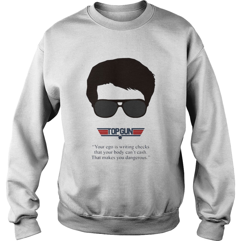 Top gun your ego is writing checks that your body cant cash that makes you dangerous Sweatshirt