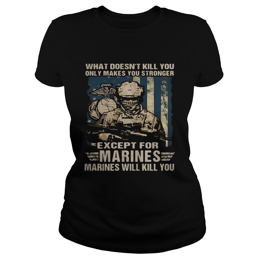 Veteran what doesnt kill you only makes you stronger except for marines will kill you Classic Ladies
