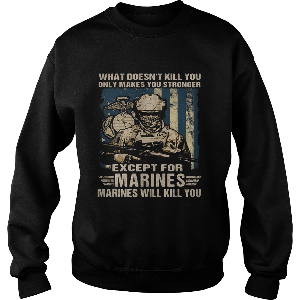 Veteran what doesnt kill you only makes you stronger except for marines will kill you Sweatshirt