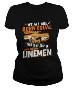 We All Are Born Equal Then Some Step Up And Become Lineme  Classic Ladies