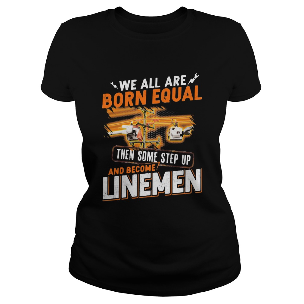 We All Are Born Equal Then Some Step Up And Become Lineme Classic Ladies
