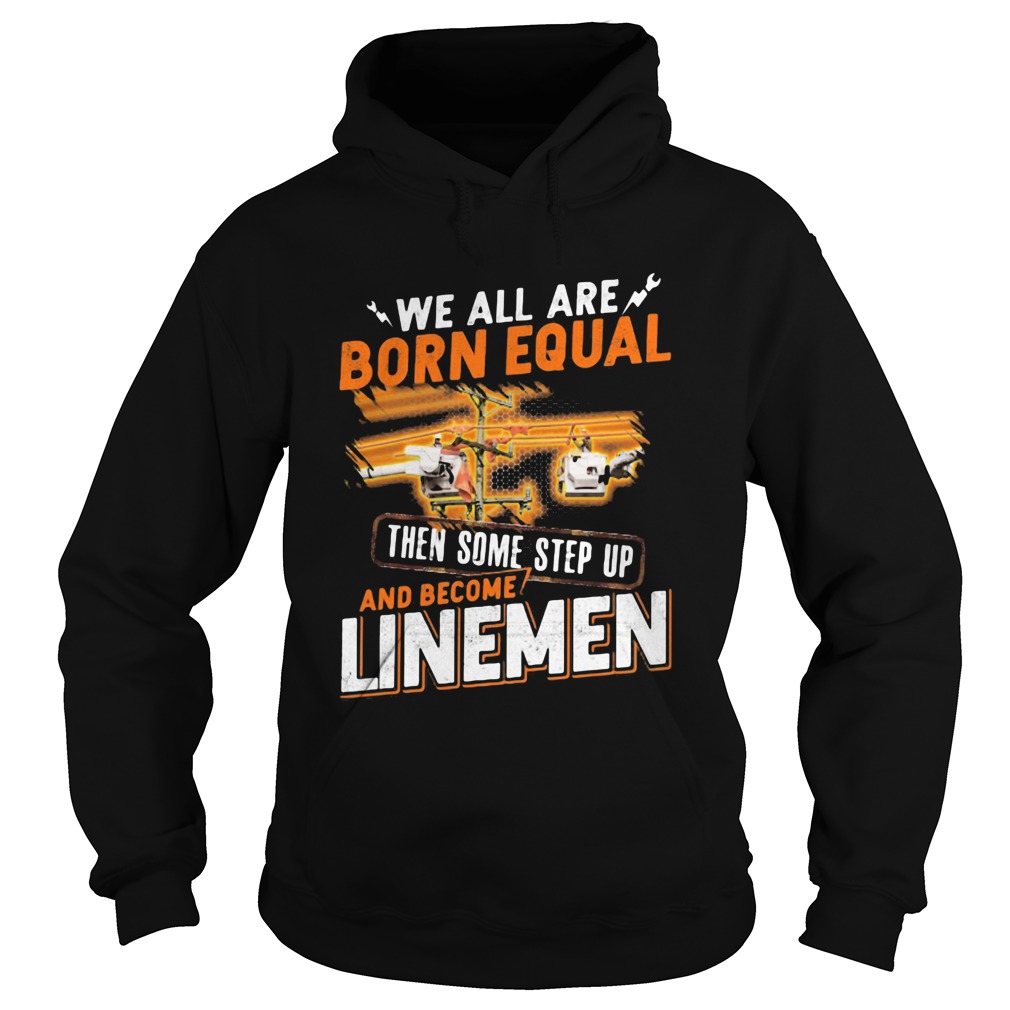 We All Are Born Equal Then Some Step Up And Become Lineme Hoodie