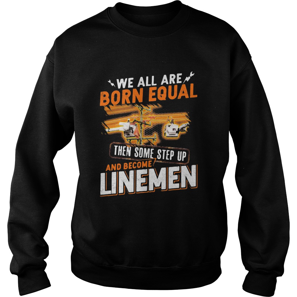 We All Are Born Equal Then Some Step Up And Become Lineme Sweatshirt