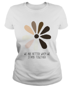 We are better when we stand together  Classic Ladies