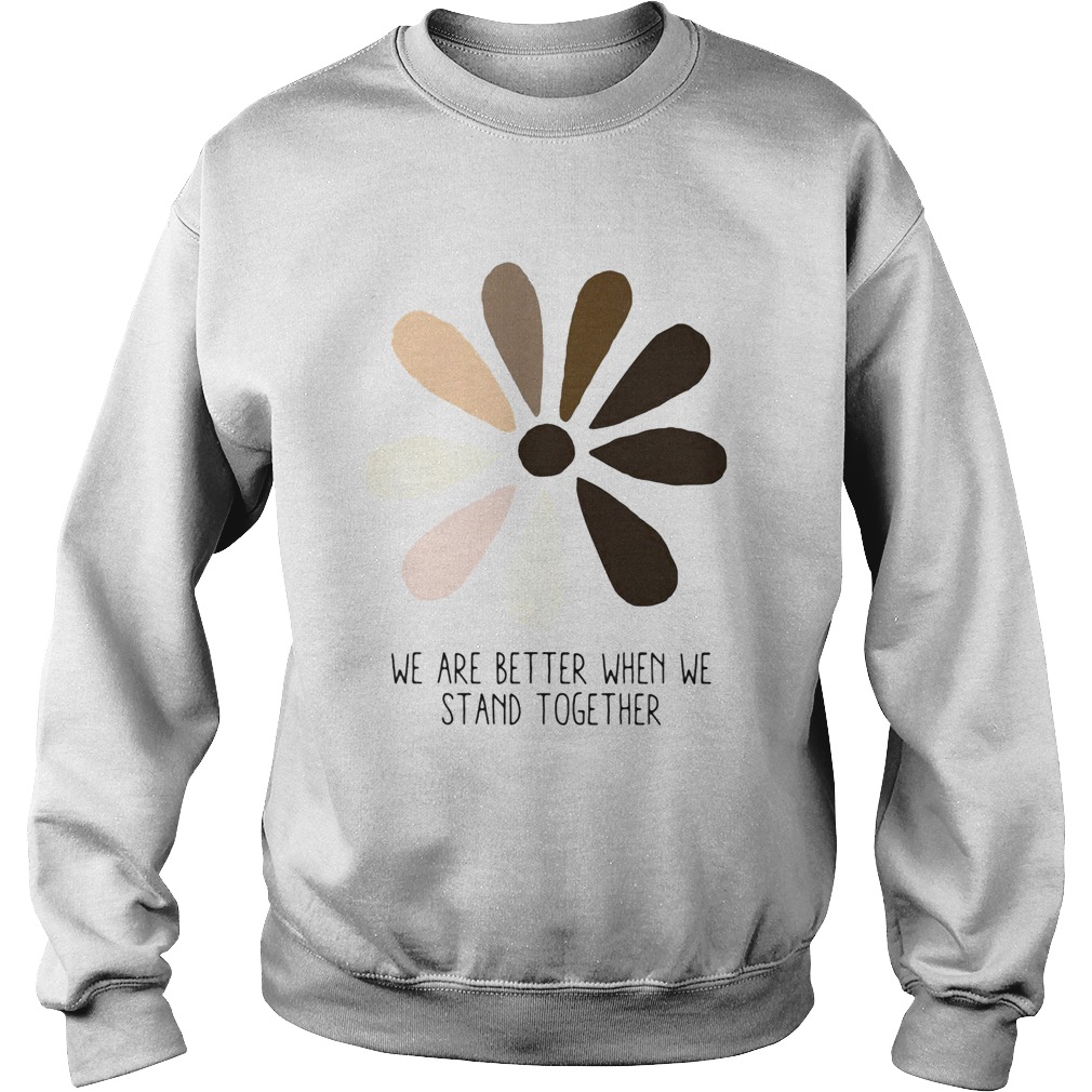 We are better when we stand together Sweatshirt