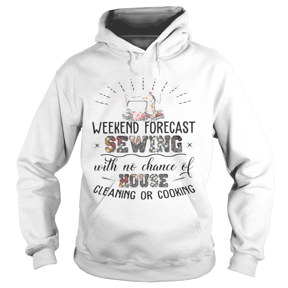 Weekend Forecast Sewing With No Chance Of House Cleaning Or Cooking Hoodie