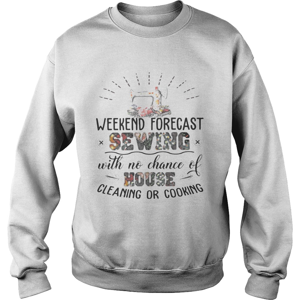 Weekend Forecast Sewing With No Chance Of House Cleaning Or Cooking Sweatshirt