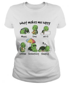 What Makes Me Happy Turtle Music Food Wifi Coffee Sumbthing Sleeping  Classic Ladies