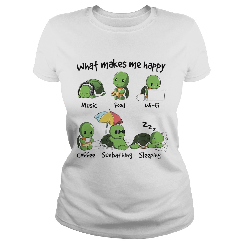 What Makes Me Happy Turtle Music Food Wifi Coffee Sumbthing Sleeping Classic Ladies