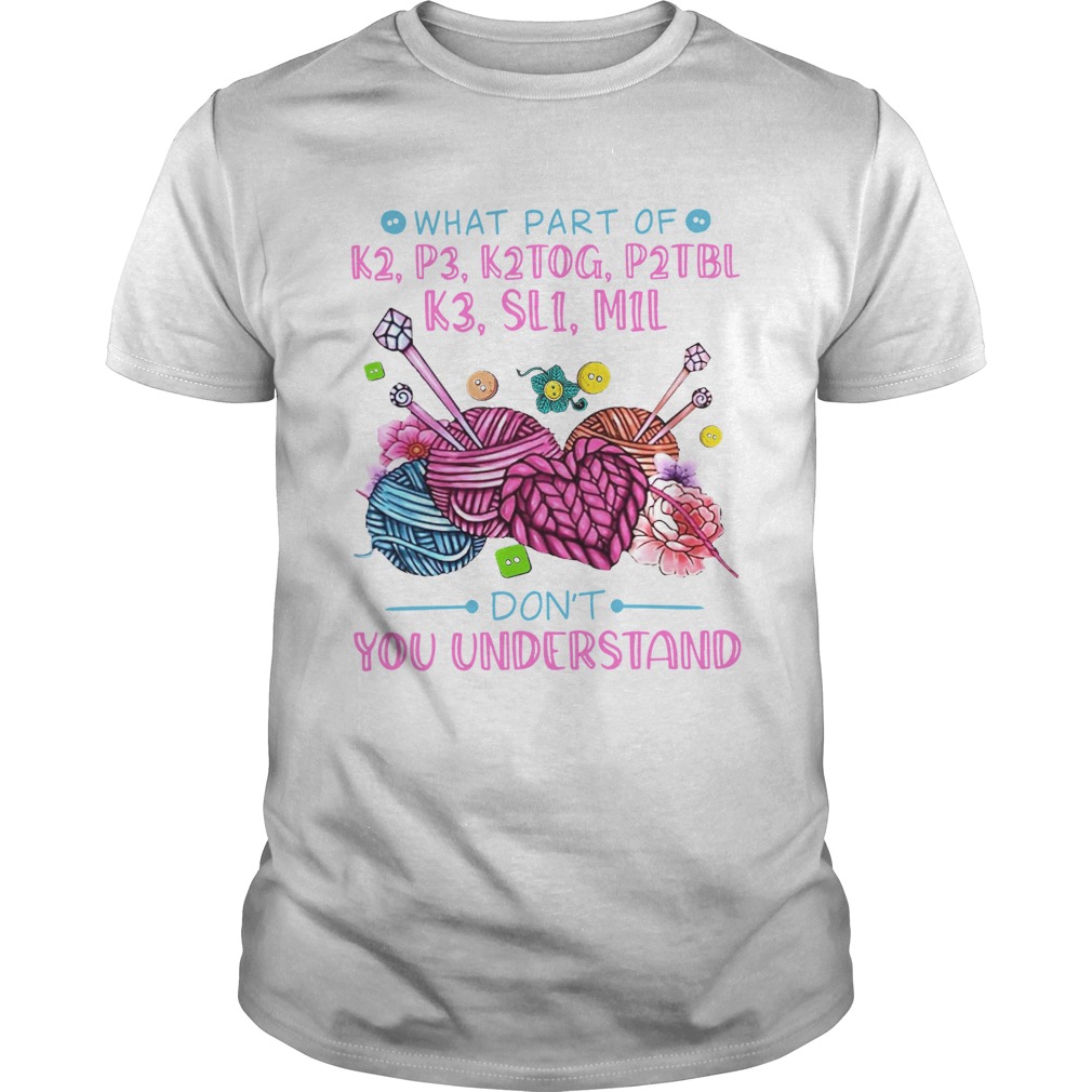 What Part Of K2 P3 K2tog P2tbl K3 Sl1 M1l Dont You Understand shirt