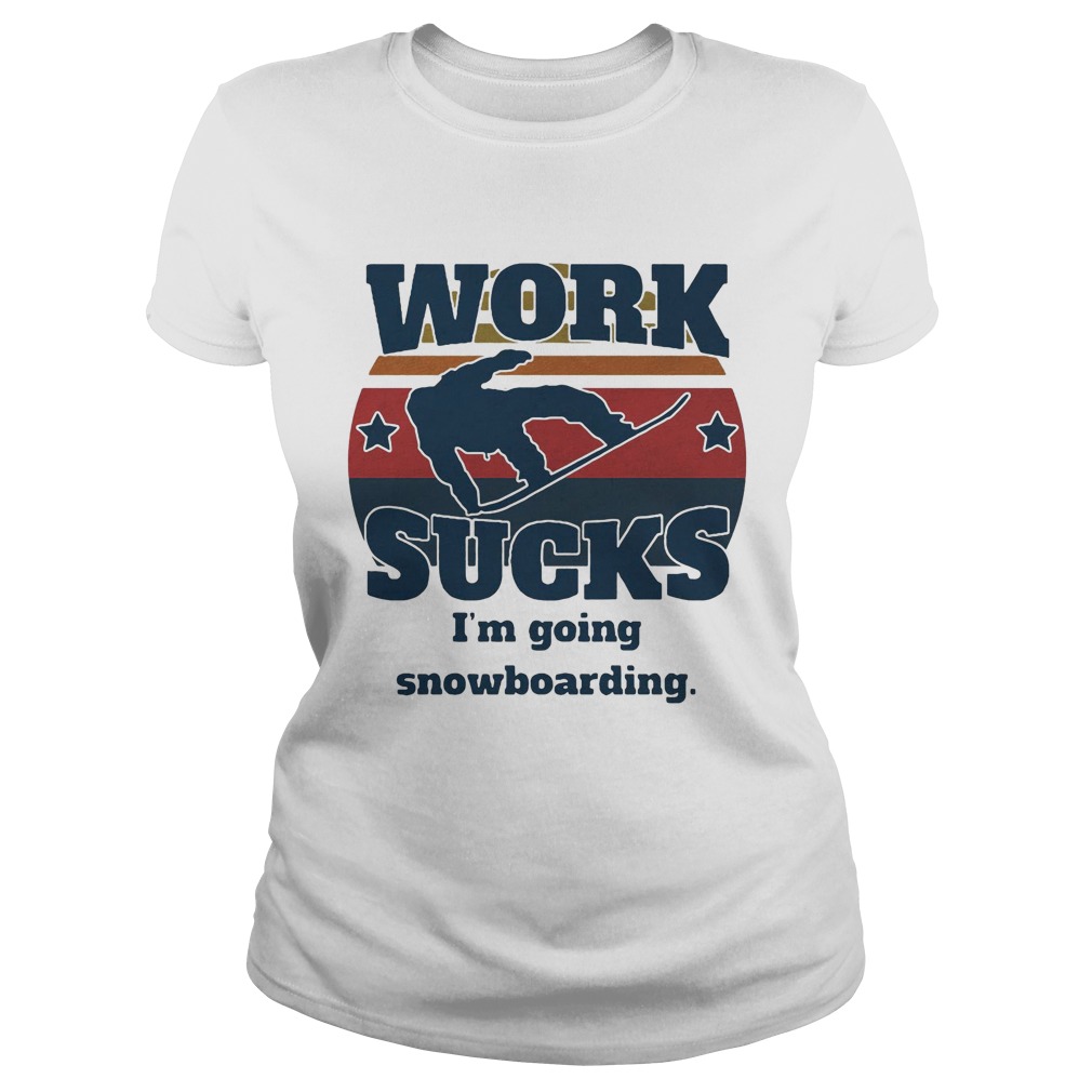 Work sucks Im going snowboarding vintage retro Classic Ladies
