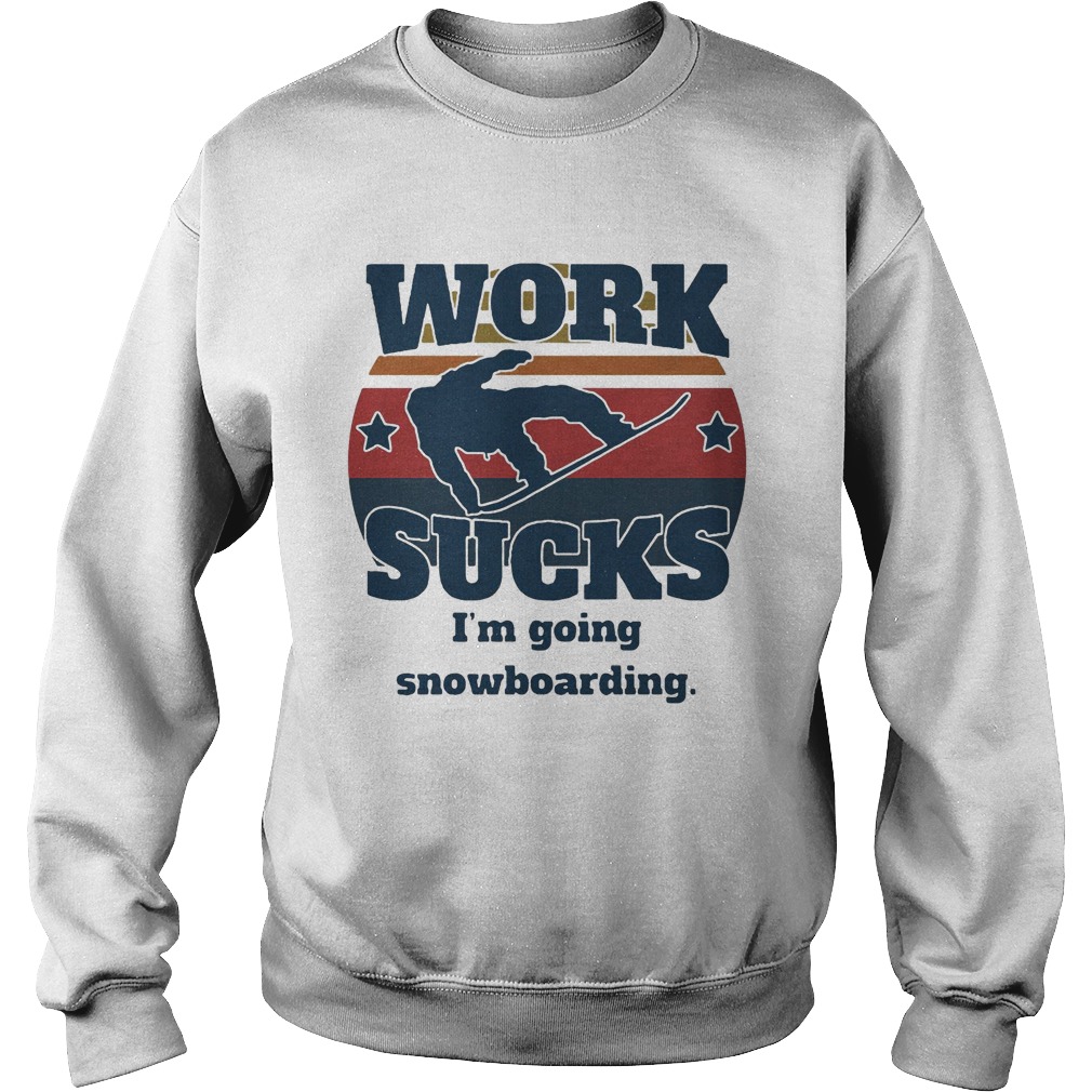 Work sucks Im going snowboarding vintage retro Sweatshirt