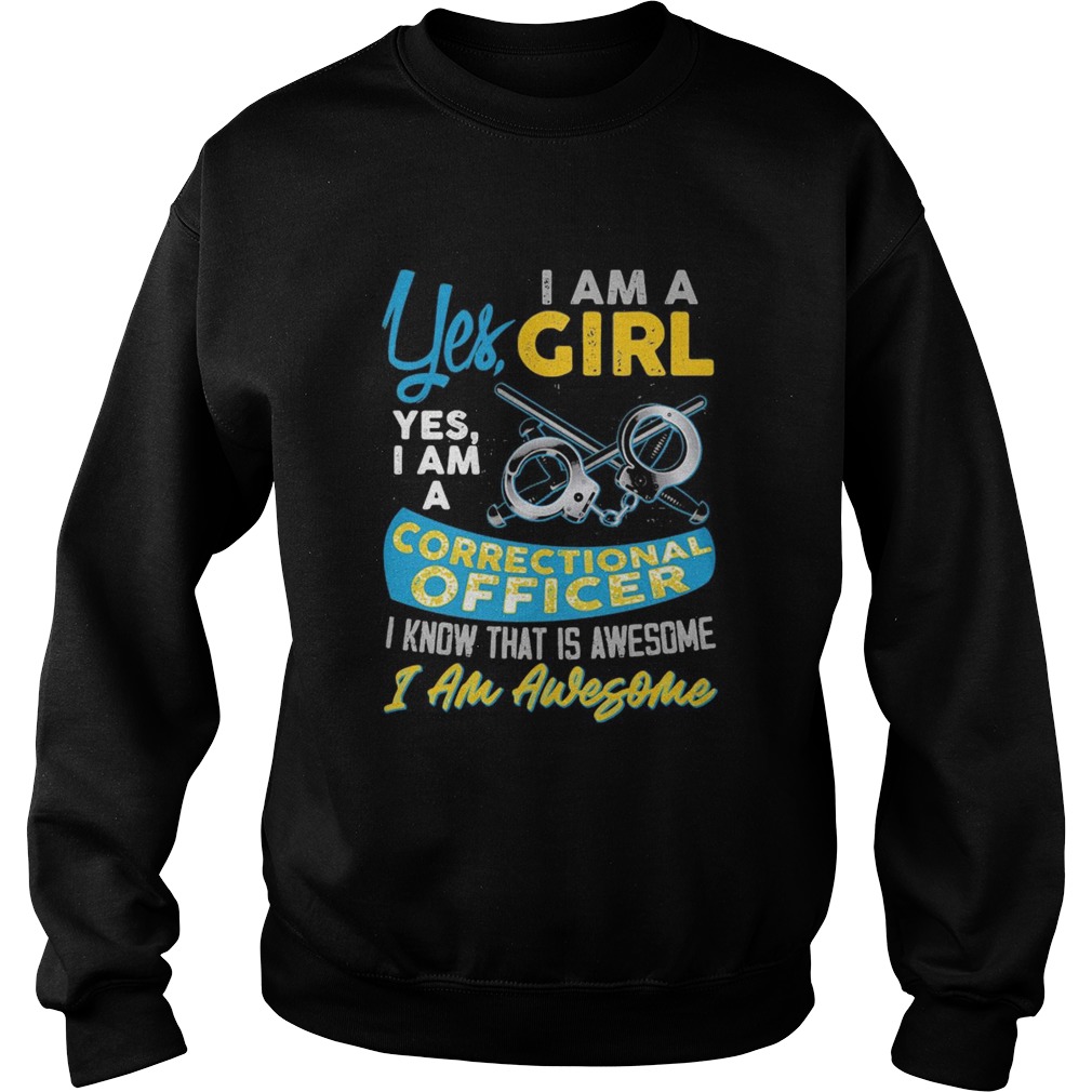 Yes i am a girl yes i am a correctional officer i know that is awesome i am awesome Sweatshirt