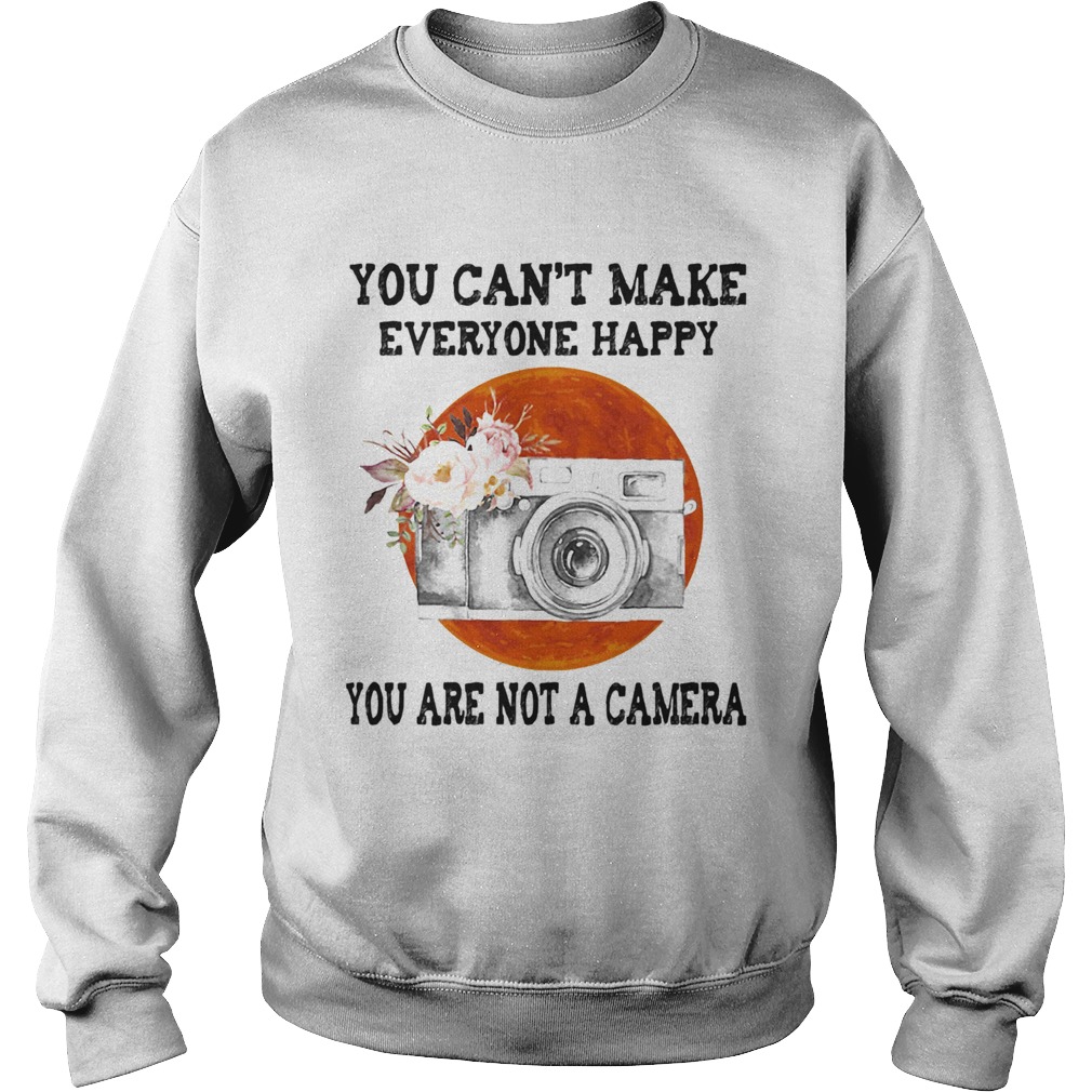 You Cant Make Everyone Happy You Are Not A Camera Flower Sunset Sweatshirt