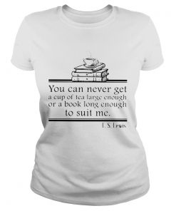 You can never get a cup of tea large enough or a book long enough to suit me CS lewis  Classic Ladies