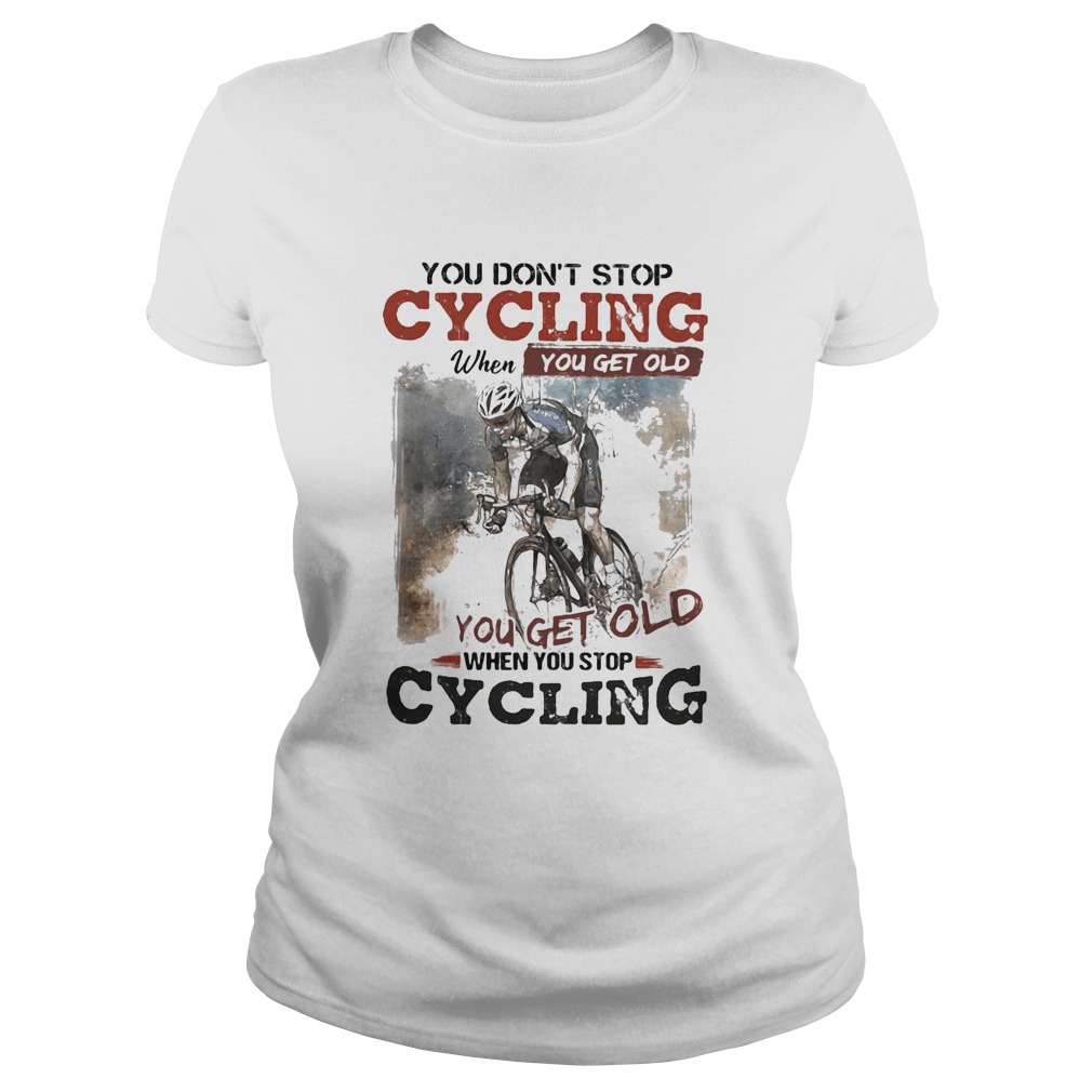 You dont stop cycling when you get old when you stop cycling Classic Ladies