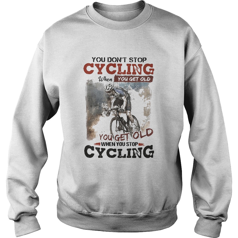 You dont stop cycling when you get old when you stop cycling Sweatshirt