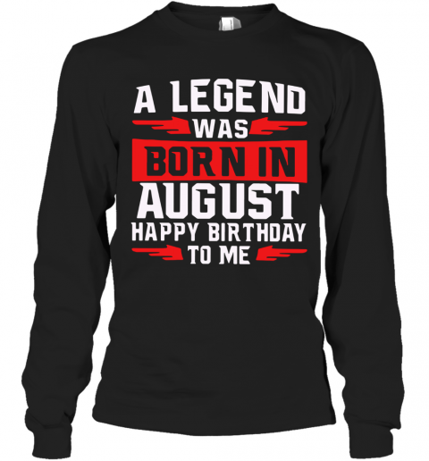 A Legend Was Born In August Happy Birthday To Me T-Shirt Long Sleeved T-shirt 