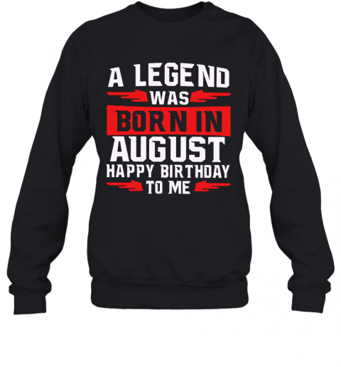 A Legend Was Born In August Happy Birthday To Me T-Shirt Unisex Sweatshirt
